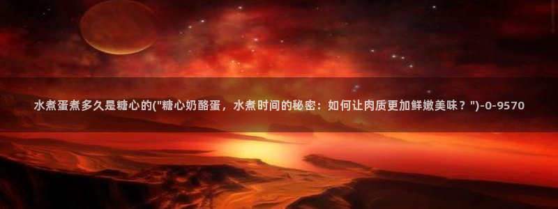  中国区糖心vlog：水煮蛋煮多久是糖心的(\