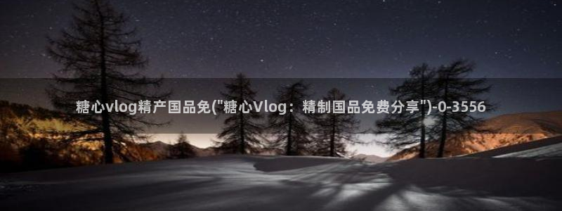  糖心官方vlog：糖心vlog精产国品免(\