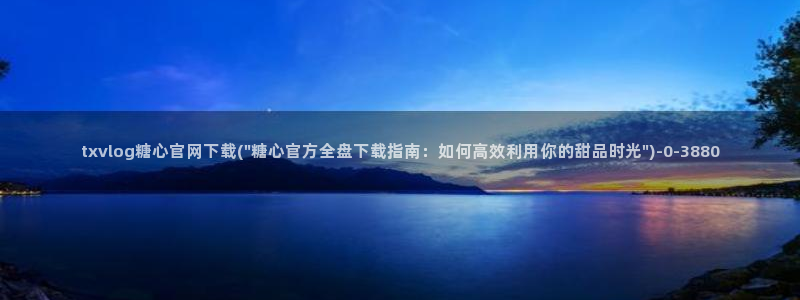 糖心糖心vlog：txvlog糖心官网下载(\