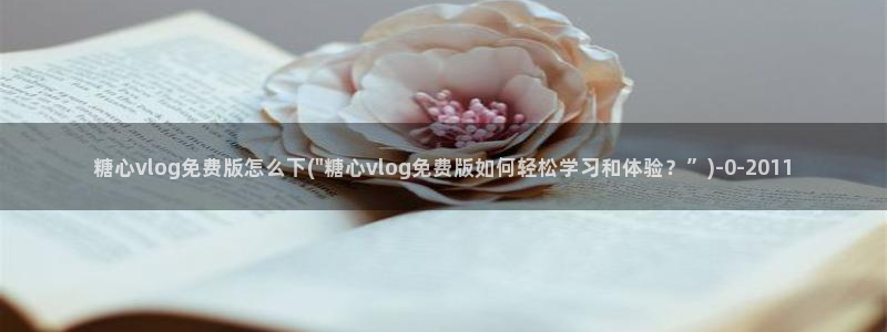  糖心vlog该看糖心了：糖心vlog免费版怎么下(\