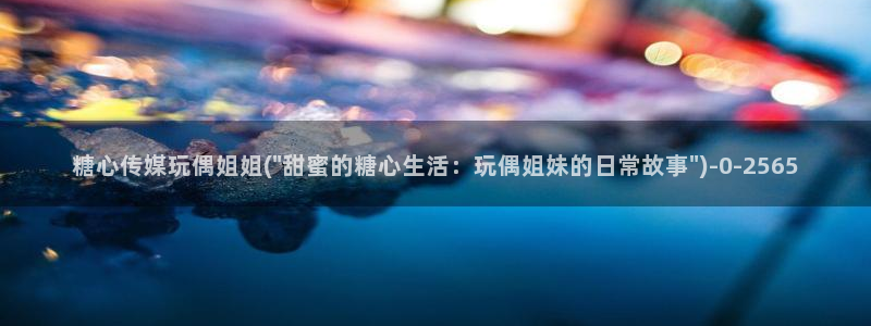  糖心vlog女主角：糖心传媒玩偶姐姐(\