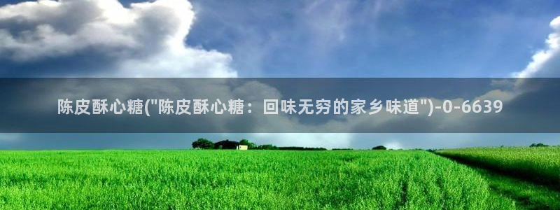  糖心vlog国产专区：陈皮酥心糖(\