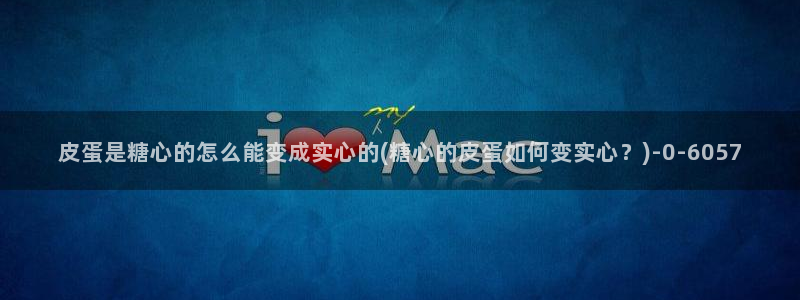  糖心vlog地址：皮蛋是糖心的怎么能变成实心的(糖心的皮蛋如